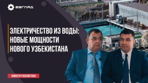 Сувдан электр энергияси: Янги Ўзбекистоннинг янги қувватлари